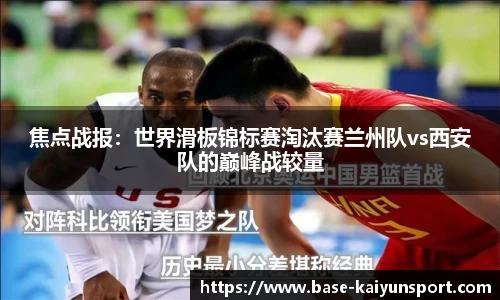 焦点战报:世界滑板锦标赛淘汰赛兰州队vs西安队的巅峰战较量