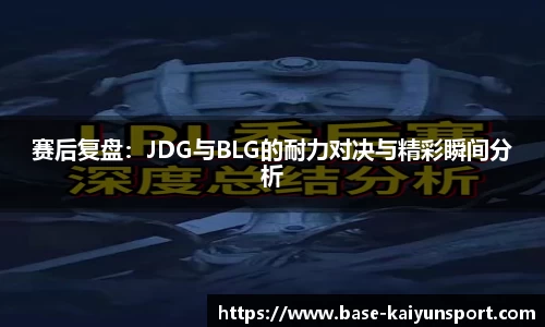 赛后复盘：JDG与BLG的耐力对决与精彩瞬间分析