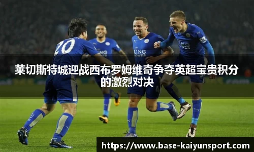 莱切斯特城迎战西布罗姆维奇争夺英超宝贵积分的激烈对决